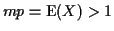 $mp={\rm E}(X) > 1$