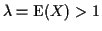 $\lambda = {\rm E}(X) > 1$
