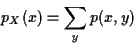 \begin{displaymath}p_X(x) = \sum_y p(x,y)
\end{displaymath}