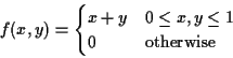 \begin{displaymath}f(x,y) = \begin{cases}x+y & 0 \le x,y \le 1
\\
0 & \text{otherwise}
\end{cases}\end{displaymath}