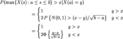 \begin{align*}P(\max\{X(s)\colon & a \le s \le b\}> x\vert X(a) = y)
\\
& =
\be...
...x
\\
2 \Phi\left\{ \frac{y-x}{\sqrt{b-a}}\right\} & y<x
\end{cases}\end{align*}