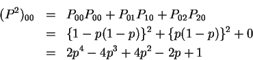 \begin{eqnarray*}({\bf }P^2)_{00} & = & P_{00}P_{00}+P_{01}P_{10}+P_{02}P_{20}
\...
... \{1-p(1-p)\}^2 + \{p(1-p)\}^2 + 0
\\
& = & 2p^4-4p^3+4p^2-2p+1
\end{eqnarray*}