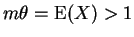 $ m\theta ={\rm E}(X) > 1$