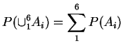 $\displaystyle P(\cup_1^6 A_i) = \sum_1^6 P(A_i)$