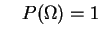 $\displaystyle \quad
P(\Omega) = 1
$
