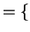 $\displaystyle = \{$