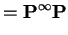 $\displaystyle = {\bf P}^\infty {\bf P}$