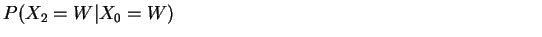 $\displaystyle P(X_2=W\vert X_0=W) \hspace*{230pt}
$
