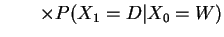 $\displaystyle \qquad \times P(X_1=D\vert X_0=W)$