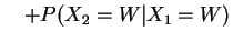 $\displaystyle \quad + P(X_2=W\vert X_1=W)$