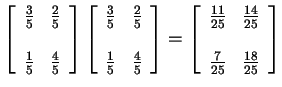 $\displaystyle \left[\begin{array}{ll} \frac{3}{5} & \frac{2}{5}
\\
\\
\frac...
...25} & \frac{14}{25}
\\
\\
\frac{7}{25} & \frac{18}{25}
\end{array} \right]
$