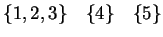 $\displaystyle \{1,2,3\} \quad \{4\} \quad \{5\}
$