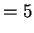 $\displaystyle = 5$
