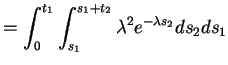 $\displaystyle = \int_0^{t_1} \int_{s_1}^{s_1+t_2} \lambda^2 e^{-\lambda s_2} ds_2ds_1$
