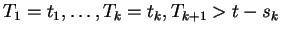 $\displaystyle T_1=t_1,\ldots,T_k=t_k, T_{k+1}> t-s_k
$