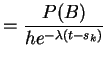 $\displaystyle = \frac{P(B) }{he^{-\lambda(t-s_k)}}$