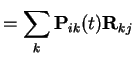 $\displaystyle = \sum_k {\bf P}_{ik}(t) {\bf R}_{kj}$