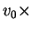 $ v_0\times$