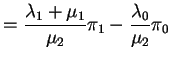 $\displaystyle = \frac{\lambda_1+\mu_1}{\mu_2}\pi_1 -\frac{\lambda_0}{\mu_2} \pi_0$