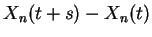 $ X_n(t+s) -X_n(t)$