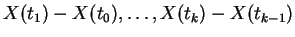 $\displaystyle X(t_1)-X(t_0), \ldots , X(t_k) - X(t_{k-1})
$