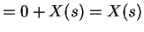 $\displaystyle = 0 + X(s) =X(s)$