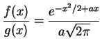 $\displaystyle \frac{f(x)}{g(x)} = \frac{e^{-x^2/2+ax}}{a\sqrt{2\pi}}
$