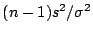 $ (n-1)s^2/\sigma^2$