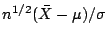 $ n^{1/2}(\bar{X}-\mu)/\sigma$