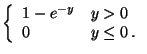 $\displaystyle \left\{ \begin{array}{ll}
1- e^{-y} & y > 0
\\
0 & y \le 0 \, .
\end{array}\right.$