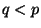 $ q<p$