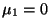 $ \mu_1=0$