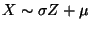 $ X\sim \sigma Z + \mu$