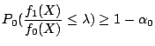 $\displaystyle P_0( \frac{f_1(X)}{f_0(X)}\le \lambda) \ge 1-\alpha_0
$