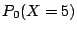 $\displaystyle P_0(X=5)$
