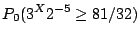 $\displaystyle P_0(3^X 2^{-5} \ge 81/32)$