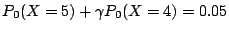 $\displaystyle P_0(X=5) + \gamma P_0(X=4) = 0.05
$