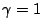 $ \gamma=1$