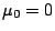 $ \mu_0=0$