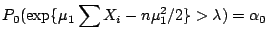 $\displaystyle P_0(\exp\{\mu_1 \sum X_i -n\mu_1^2/2 \}> \lambda ) = \alpha_0
$