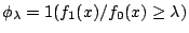 $ \phi_\lambda=1(f_1(x)/f_0(x) \ge \lambda) $