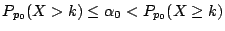 $\displaystyle P_{p_0}(X>k) \le \alpha_0 < P_{p_0}(X \ge k)
$