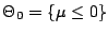 $ \Theta_0=\{\mu \le 0\}$