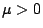 $ \mu > 0$