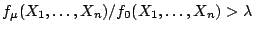 $\displaystyle f_\mu(X_1,\ldots,X_n)/f_0(X_1,\ldots,X_n)
> \lambda
$
