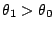 $ \theta_1>\theta_0$