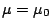 $ \mu=\mu_0$