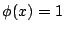 $ \phi(x) = 1$