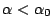 $ \alpha<\alpha_0$