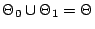 $ \Theta_0 \cup \Theta_1 =
\Theta$